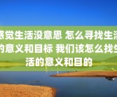 感觉生活没意思 怎么寻找生活的意义和目标 我们该怎么找生活的意义和目的
