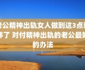 老公精神出轨女人做到这3点就够了 对付精神出轨的老公最好的办法