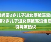宝妈带2岁儿子进女厕被骂宝妈带2岁儿子进女厕被骂没素质 引网友热议