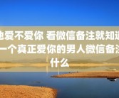 他爱不爱你 看微信备注就知道 一个真正爱你的男人微信备注什么