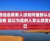 曾经自欺欺人该如何重新认识自我 自以为是的人怎么改变自己