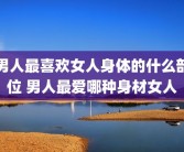男人最喜欢女人身体的什么部位 男人最爱哪种身材女人