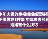 中年夫妻的幸福婚姻经营秘籍不要做这3件事 中年夫妻经营婚姻有什么技巧