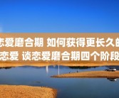 恋爱磨合期 如何获得更长久的恋爱 谈恋爱磨合期四个阶段