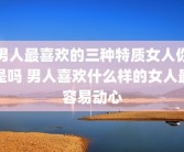 男人最喜欢的三种特质女人你是吗 男人喜欢什么样的女人最容易动心