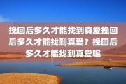 挽回后多久才能找到真爱挽回后多久才能找到真爱？挽回后多久才能找到真爱呢