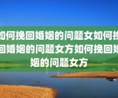 如何挽回婚姻的问题女如何挽回婚姻的问题女方如何挽回婚姻的问题女方