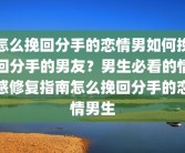 怎么挽回分手的恋情男如何挽回分手的男友？男生必看的情感修复指南怎么挽回分手的恋情男生