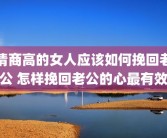 情商高的女人应该如何挽回老公 怎样挽回老公的心最有效