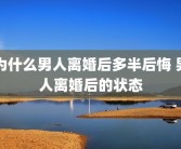 为什么男人离婚后多半后悔 男人离婚后的状态