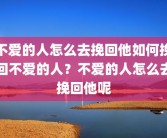 不爱的人怎么去挽回他如何挽回不爱的人？不爱的人怎么去挽回他呢