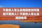 不爱的人怎么去挽回他如何挽回不爱的人？不爱的人怎么去挽回他呢