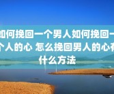 如何挽回一个男人如何挽回一个人的心 怎么挽回男人的心有什么方法