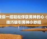 教你一招轻松俘获男神的心 小技巧吸引男神小妙招