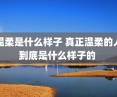 温柔是什么样子 真正温柔的人到底是什么样子的 