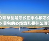 心烦意乱是怎么回事心烦怎么办 莫名的心烦意乱是什么原因