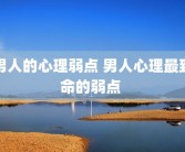 男人的心理弱点 男人心理最致命的弱点 