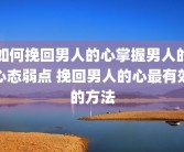 如何挽回男人的心掌握男人的心态弱点 挽回男人的心最有效的方法