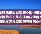 怎样能挽回老婆的心如何挽回老婆的心：从心理和行动两方面出发怎样能挽回老婆的心情