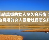 出轨离婚的女人多久会后悔 出轨离婚的女人最后过得怎么样 