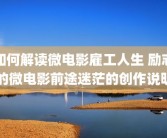 如何解读微电影雇工人生 励志的微电影前途迷茫的创作说明