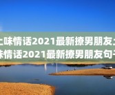 土味情话2021最新撩男朋友土味情话2021最新撩男朋友句子