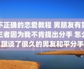 不正确的恋爱教程 男朋友有第三者因为我不肯提出分手 怎么跟谈了很久的男友和平分手