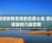 测试你有怎样的恋爱心态 测试你会找几段恋爱