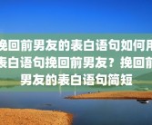 挽回前男友的表白语句如何用表白语句挽回前男友？挽回前男友的表白语句简短