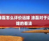 涂磊怎么评价远嫁 涂磊对于远嫁的看法 