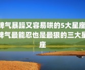 脾气暴躁又容易哄的5大星座 脾气最能忍也是最狠的三大星座