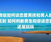 教你如何谈恋爱男孩和男人的区别 如何判断男生和你谈恋爱还是玩玩