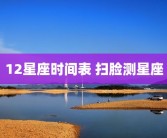 12星座时间表 扫脸测星座