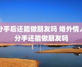 分手后还能做朋友吗 婚外情人分手还能做朋友吗