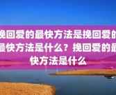 挽回爱的最快方法是挽回爱的最快方法是什么？挽回爱的最快方法是什么