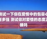测试一下你在爱情中的包容心有多强 测试你对爱情的态度正确吗