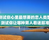 测试你心里最想要的恋人类型 测试你让哪种男人着迷超准