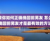教你如何正确挽回前男友 怎么挽回前男友才是最有效的方法