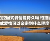 柏拉图式爱情能持久吗 柏拉图式爱情可以亲密到什么程度 