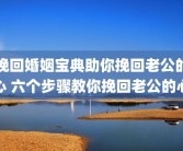 挽回婚姻宝典助你挽回老公的心 六个步骤教你挽回老公的心