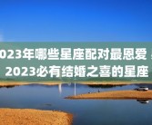 2023年哪些星座配对最恩爱 男2023必有结婚之喜的星座