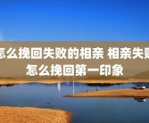 怎么挽回失败的相亲 相亲失败怎么挽回第一印象