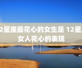 12星座最花心的女生是 12星座女人花心的表现