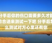 分手后你的伤口需要多久才能愈合进来测试一下吧 分手后怎么测试对方心里还有你