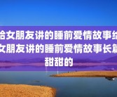 给女朋友讲的睡前爱情故事给女朋友讲的睡前爱情故事长篇甜甜的