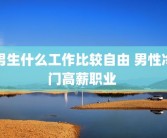 男生什么工作比较自由 男性冷门高薪职业 