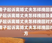 妻子起诉离婚丈夫怎样挽回妻子起诉离婚丈夫怎样挽回及妻子起诉离婚丈夫怎样挽回对方妻子起诉离婚丈夫怎样挽回对方