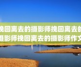 挽回离去的摄影师挽回离去的摄影师挽回离去的摄影师作文