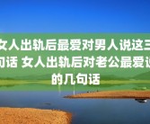 女人出轨后最爱对男人说这三句话 女人出轨后对老公最爱说的几句话