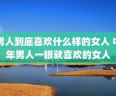 男人到底喜欢什么样的女人 中年男人一眼就喜欢的女人